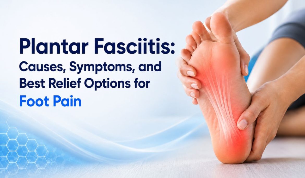 Plantar Fasciitis: Causes, Symptoms, and Best Relief Options for Foot Pain