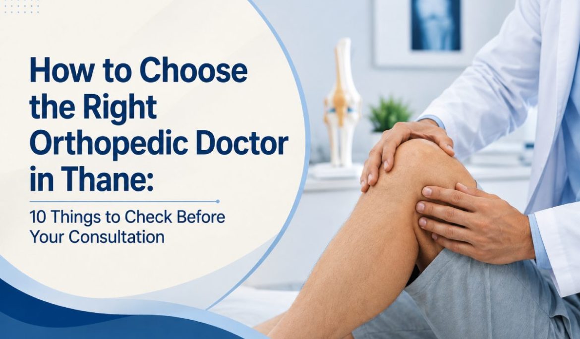 How to Choose the Right Orthopedic Doctor in Thane: 10 Things to Check Before Your Consultation